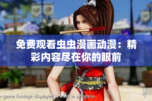 免费观看虫虫漫画动漫：精彩内容尽在你的眼前