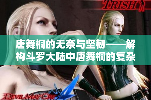 唐舞桐的无奈与坚韧——解构斗罗大陆中唐舞桐的复杂命运