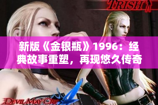 新版《金银瓶》1996：经典故事重塑，再现悠久传奇