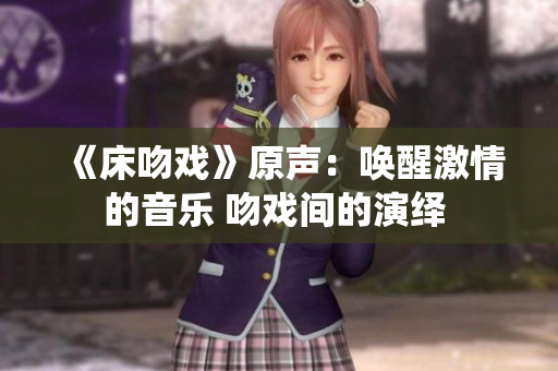 《床吻戏》原声：唤醒激情的音乐 吻戏间的演绎 