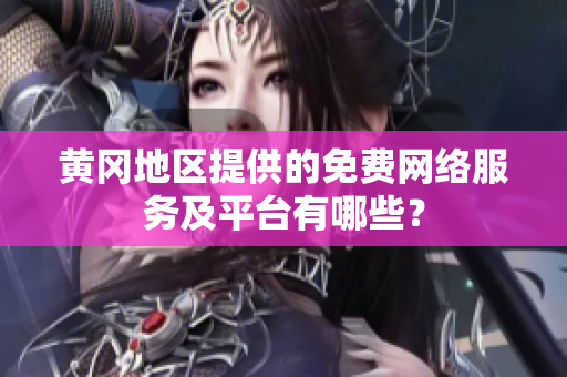 黄冈地区提供的免费网络服务及平台有哪些？