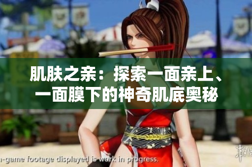 肌肤之亲：探索一面亲上、一面膜下的神奇肌底奥秘