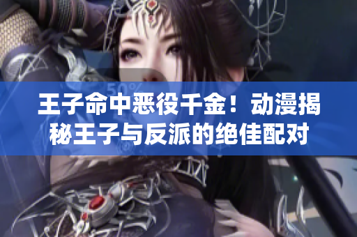 王子命中恶役千金！动漫揭秘王子与反派的绝佳配对