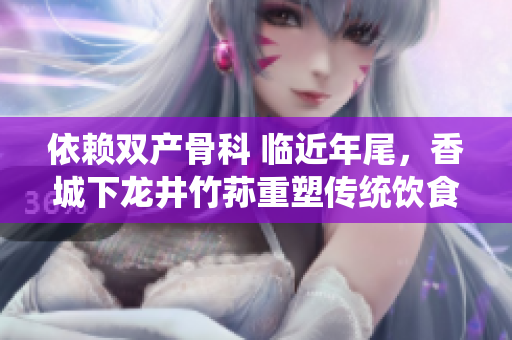 依赖双产骨科 临近年尾，香城下龙井竹荪重塑传统饮食文化