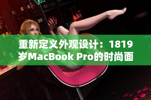 重新定义外观设计：1819岁MacBook Pro的时尚面貌