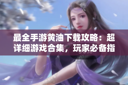 最全手游黄油下载攻略：超详细游戏合集，玩家必备指南！