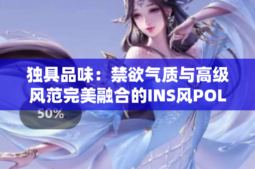 独具品味：禁欲气质与高级风范完美融合的INS风POLO衫