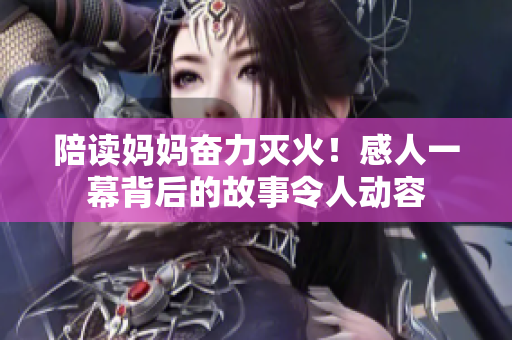 陪读妈妈奋力灭火！感人一幕背后的故事令人动容