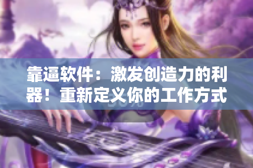 靠逼软件：激发创造力的利器！重新定义你的工作方式，释放无限潜能！