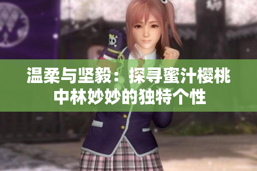 温柔与坚毅：探寻蜜汁樱桃中林妙妙的独特个性