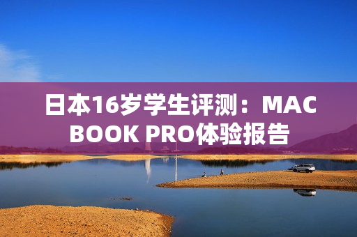 日本16岁学生评测：MACBOOK PRO体验报告