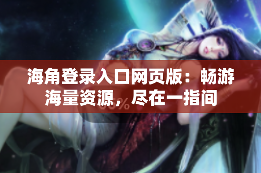 海角登录入口网页版：畅游海量资源，尽在一指间
