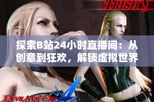 探索B站24小时直播间：从创意到狂欢，解锁虚拟世界的无尽可能