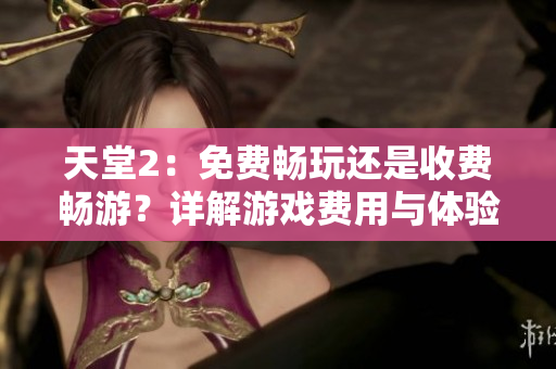 天堂2：免费畅玩还是收费畅游？详解游戏费用与体验