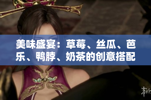 美味盛宴：草莓、丝瓜、芭乐、鸭脖、奶茶的创意搭配