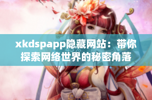 xkdspapp隐藏网站：带你探索网络世界的秘密角落