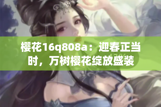 樱花16q808a：迎春正当时，万树樱花绽放盛装