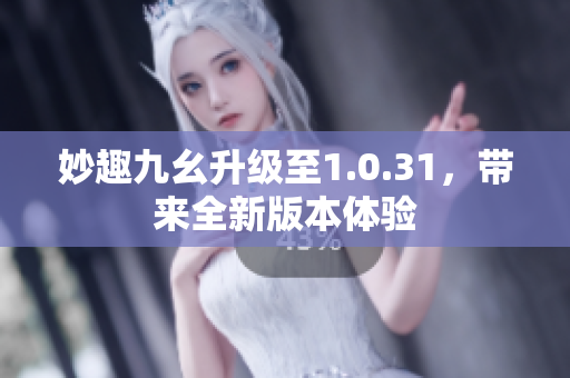 妙趣九幺升级至1.0.31，带来全新版本体验