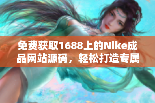 免费获取1688上的Nike成品网站源码，轻松打造专属运动品牌