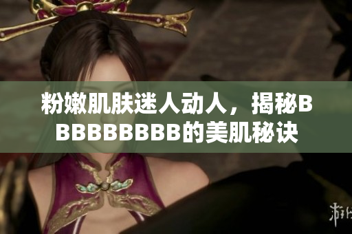 粉嫩肌肤迷人动人，揭秘BBBBBBBBB的美肌秘诀