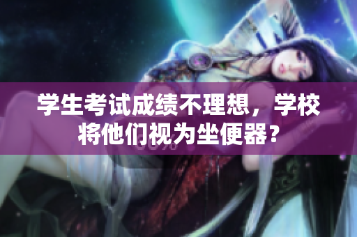 学生考试成绩不理想，学校将他们视为坐便器？