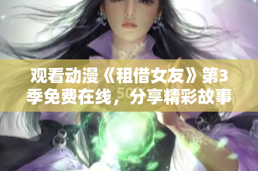 观看动漫《租借女友》第3季免费在线，分享精彩故事情节