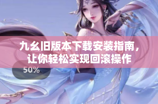 九幺旧版本下载安装指南，让你轻松实现回滚操作