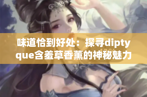 味道恰到好处：探寻diptyque含羞草香薰的神秘魅力