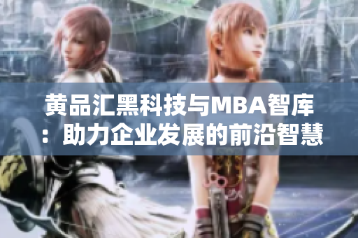 黄品汇黑科技与MBA智库：助力企业发展的前沿智慧