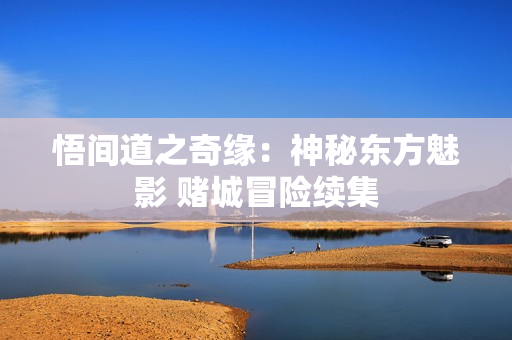 悟间道之奇缘：神秘东方魅影 赌城冒险续集