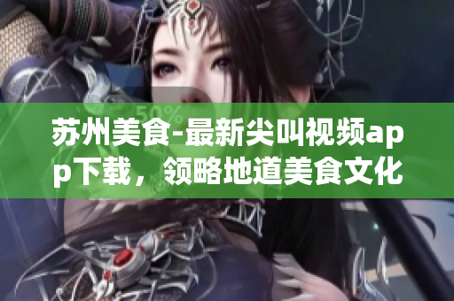 苏州美食-最新尖叫视频app下载，领略地道美食文化