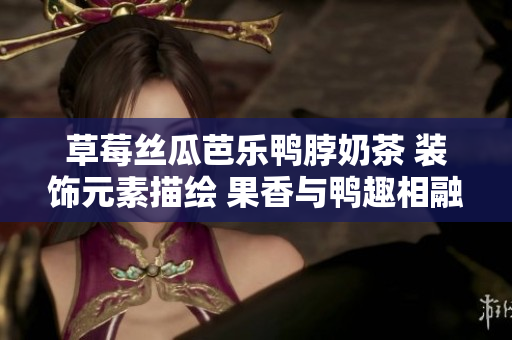 草莓丝瓜芭乐鸭脖奶茶 装饰元素描绘 果香与鸭趣相融，视觉与味觉的碰撞。