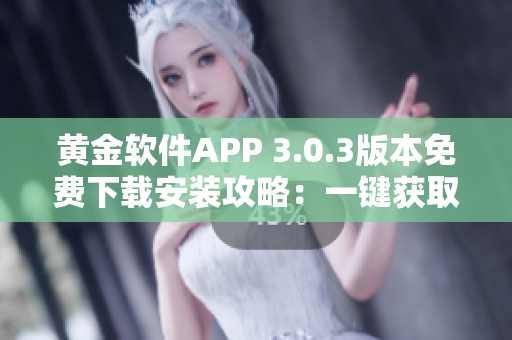 黄金软件APP 3.0.3版本免费下载安装攻略：一键获取最新黄金行情