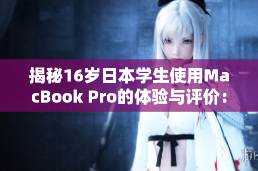揭秘16岁日本学生使用MacBook Pro的体验与评价：值得投资吗？