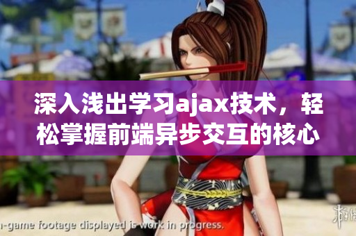 深入浅出学习ajax技术，轻松掌握前端异步交互的核心技能
