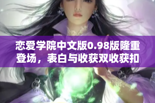恋爱学院中文版0.98版隆重登场，表白与收获双收获扣人心弦的爱情故事！