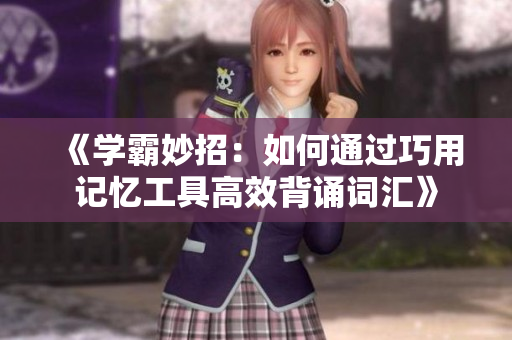 《学霸妙招：如何通过巧用记忆工具高效背诵词汇》