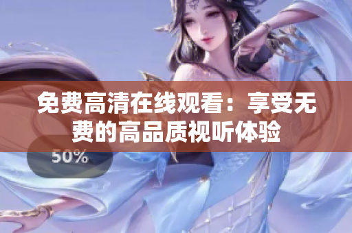 免费高清在线观看：享受无费的高品质视听体验