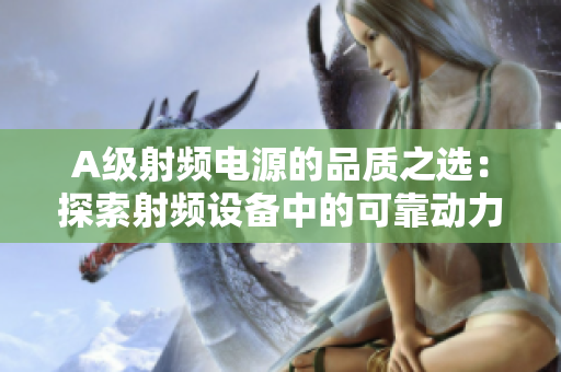 A级射频电源的品质之选：探索射频设备中的可靠动力来源