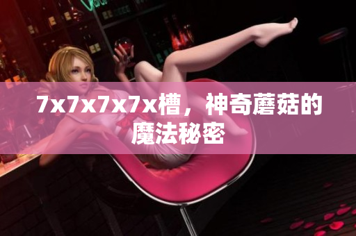 7x7x7x7x槽，神奇蘑菇的魔法秘密