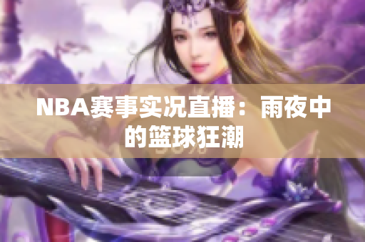 NBA赛事实况直播：雨夜中的篮球狂潮