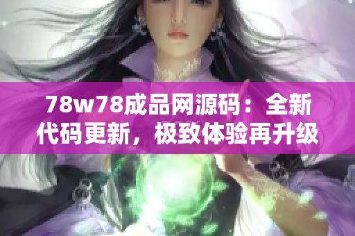 78w78成品网源码：全新代码更新，极致体验再升级！