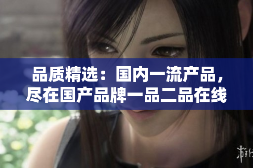 品质精选：国内一流产品，尽在国产品牌一品二品在线