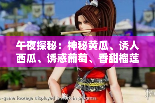 午夜探秘：神秘黄瓜、诱人西瓜、诱惑葡萄、香甜榴莲，一网打尽！