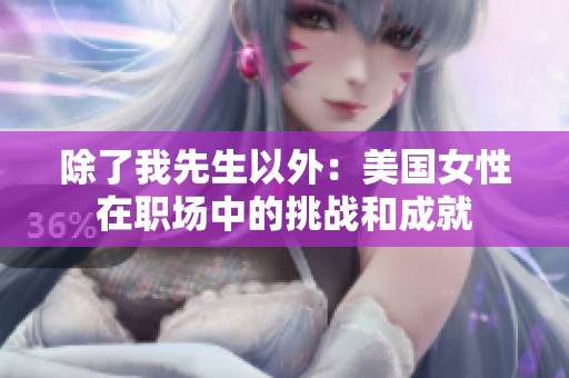 除了我先生以外：美国女性在职场中的挑战和成就