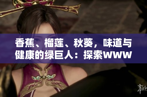 香蕉、榴莲、秋葵，味道与健康的绿巨人：探索WWW上的美味和营养