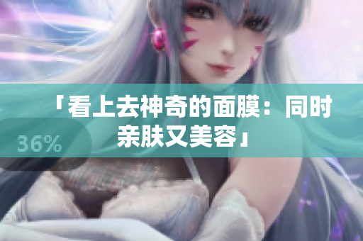 「看上去神奇的面膜：同时亲肤又美容」