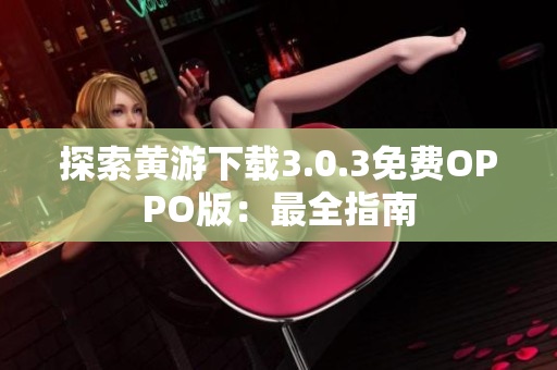 探索黄游下载3.0.3免费OPPO版：最全指南