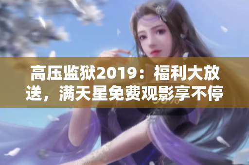 高压监狱2019：福利大放送，满天星免费观影享不停