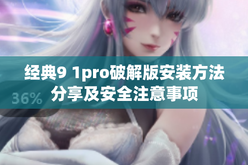 经典9 1pro破解版安装方法分享及安全注意事项